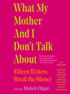 What My Mother and I Don't Talk About : Fifteen Wr...